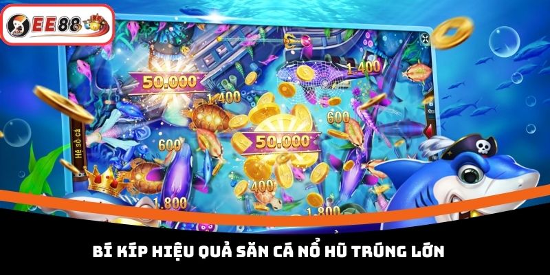 Bí kíp hiệu quả săn cá nổ hũ trúng lớn 