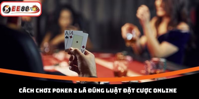 Cách Chơi Poker 2 Lá | Hướng Dẫn Luật Đánh Cơ Bản