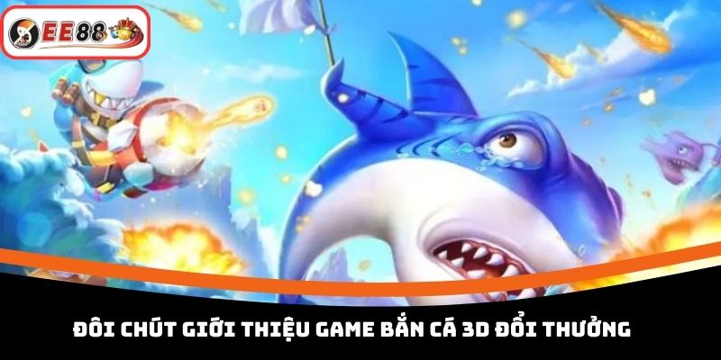 Đôi chút giới thiệu game bắn cá 3D đổi thưởng 