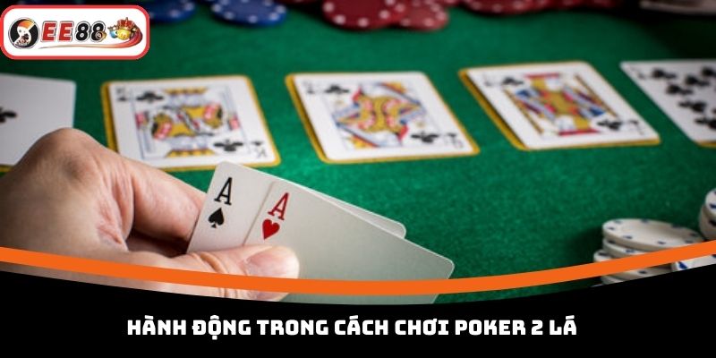 Hành động trong cách chơi poker 2 lá