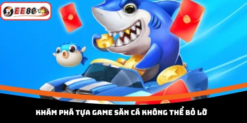Khám phá tựa game săn cá không thể bỏ lỡ
