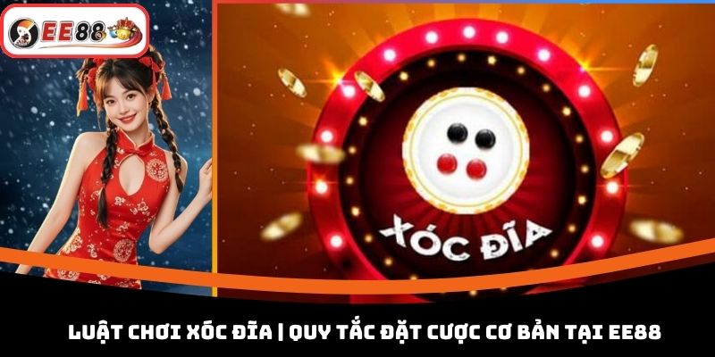 Luật Chơi Xóc Đĩa | Quy Tắc Đặt Cược Cơ Bản Tại EE88