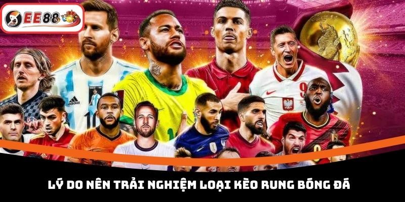 Lý do nên trải nghiệm loại kèo rung bóng đá