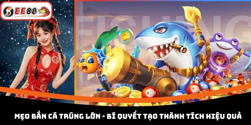 Mẹo Bắn Cá Trúng Lớn - Bí Quyết Tạo Thành Tích Hiệu Quả