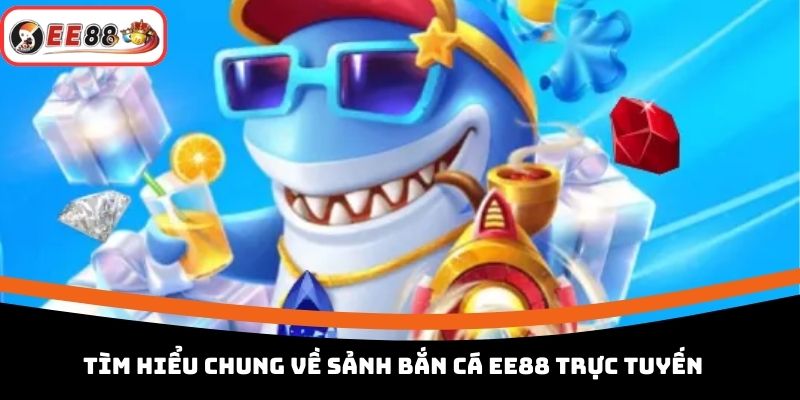 Tìm hiểu chung về sảnh bắn cá EE88 trực tuyến